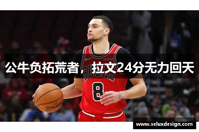 公牛负拓荒者，拉文24分无力回天
