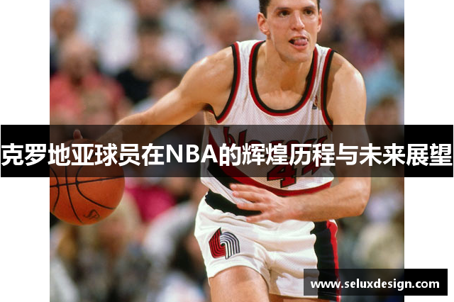 克罗地亚球员在NBA的辉煌历程与未来展望