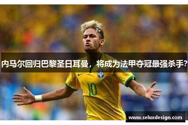 内马尔回归巴黎圣日耳曼，将成为法甲夺冠最强杀手？