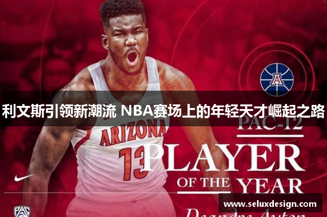 利文斯引领新潮流 NBA赛场上的年轻天才崛起之路