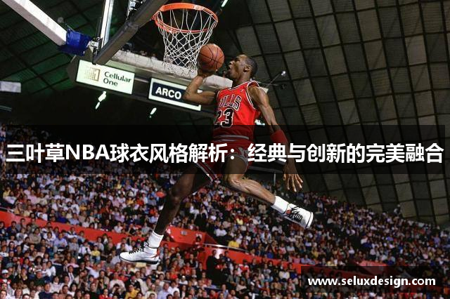 三叶草NBA球衣风格解析：经典与创新的完美融合