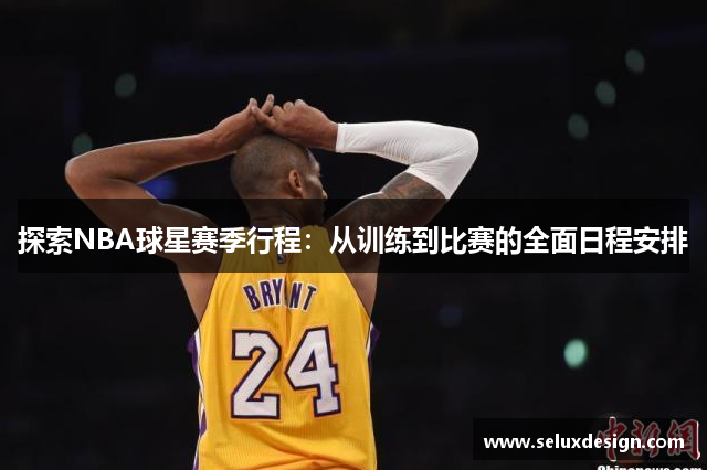 探索NBA球星赛季行程：从训练到比赛的全面日程安排