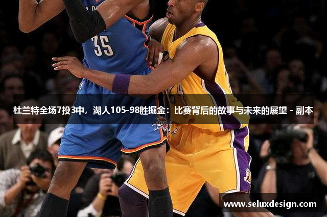 杜兰特全场7投3中，湖人105-98胜掘金：比赛背后的故事与未来的展望 - 副本