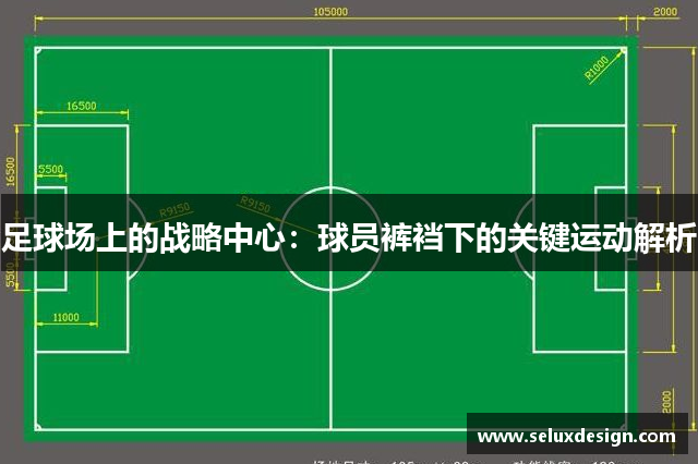 足球场上的战略中心：球员裤裆下的关键运动解析