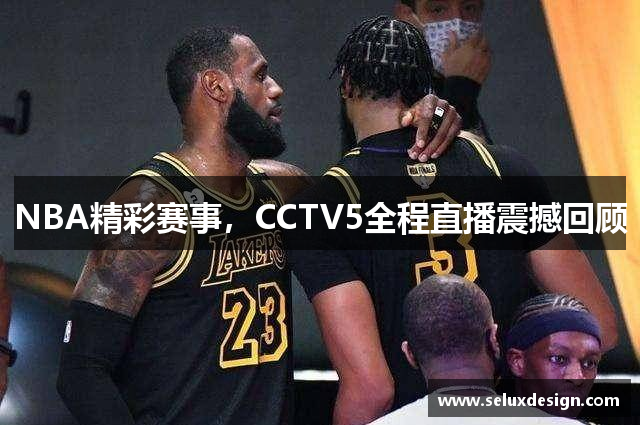 NBA精彩赛事，CCTV5全程直播震撼回顾