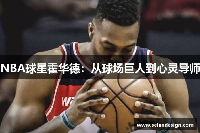 NBA球星霍华德：从球场巨人到心灵导师