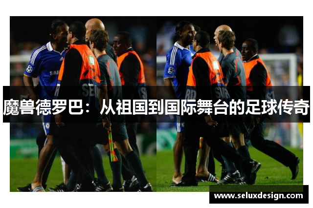 魔兽德罗巴：从祖国到国际舞台的足球传奇