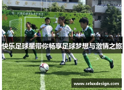 快乐足球星带你畅享足球梦想与激情之旅