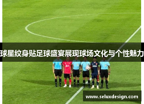 球星纹身贴足球盛宴展现球场文化与个性魅力