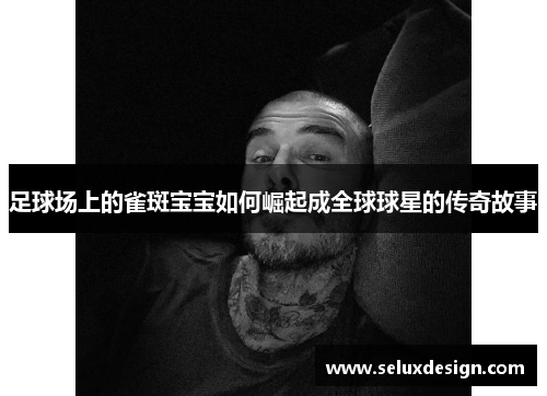 足球场上的雀斑宝宝如何崛起成全球球星的传奇故事
