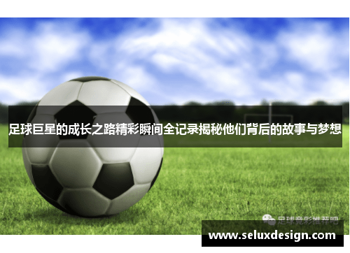 足球巨星的成长之路精彩瞬间全记录揭秘他们背后的故事与梦想