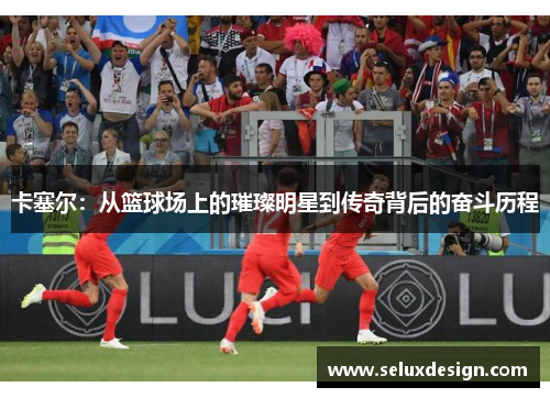 卡塞尔：从篮球场上的璀璨明星到传奇背后的奋斗历程