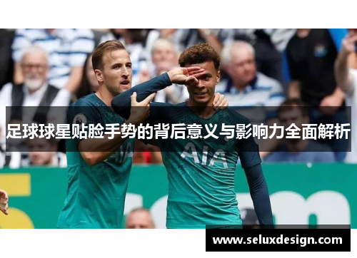 足球球星贴脸手势的背后意义与影响力全面解析