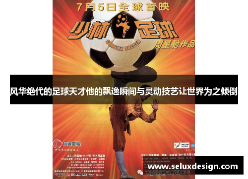 风华绝代的足球天才他的飘逸瞬间与灵动技艺让世界为之倾倒