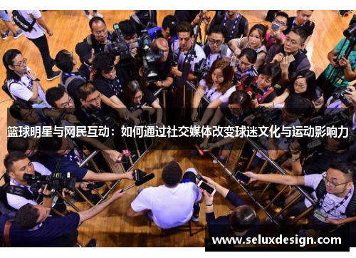 篮球明星与网民互动：如何通过社交媒体改变球迷文化与运动影响力
