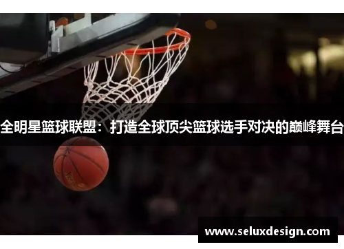 全明星篮球联盟：打造全球顶尖篮球选手对决的巅峰舞台