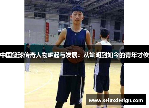 中国篮球传奇人物崛起与发展：从姚明到如今的青年才俊