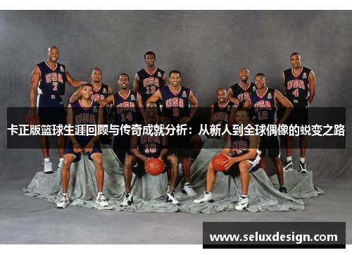 卡正版篮球生涯回顾与传奇成就分析：从新人到全球偶像的蜕变之路