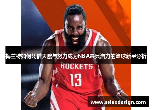 梅兰特如何凭借天赋与努力成为NBA最具潜力的篮球新星分析