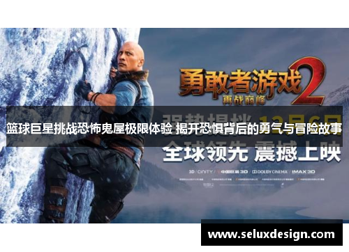 篮球巨星挑战恐怖鬼屋极限体验 揭开恐惧背后的勇气与冒险故事