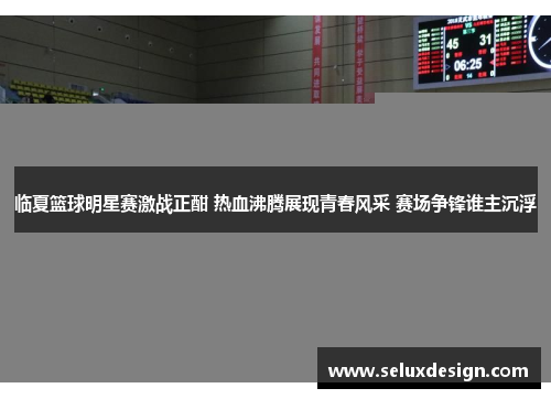 临夏篮球明星赛激战正酣 热血沸腾展现青春风采 赛场争锋谁主沉浮