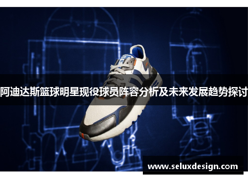 阿迪达斯篮球明星现役球员阵容分析及未来发展趋势探讨