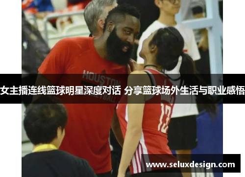 女主播连线篮球明星深度对话 分享篮球场外生活与职业感悟